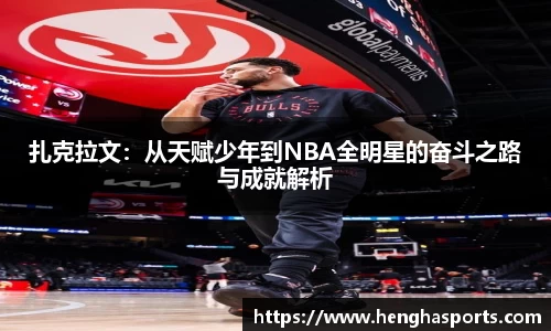 扎克拉文：从天赋少年到NBA全明星的奋斗之路与成就解析