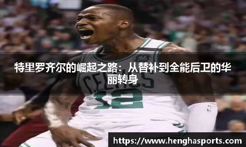 特里罗齐尔的崛起之路：从替补到全能后卫的华丽转身