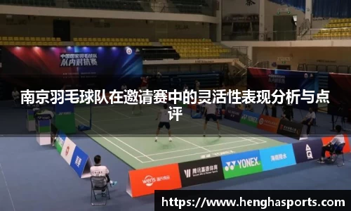 南京羽毛球队在邀请赛中的灵活性表现分析与点评